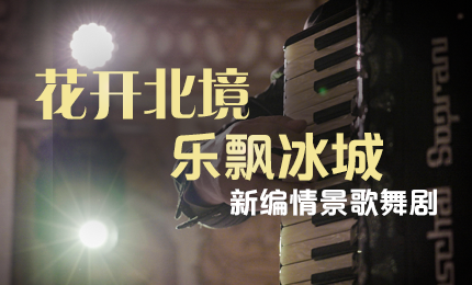 花开北境，乐飘冰城 |“五·一”小长假 旋乐吧spin8与您共赏情景歌舞剧